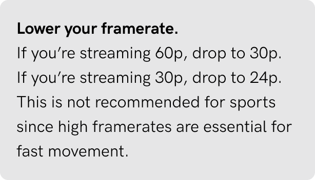 Lower your framerate.
